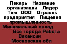 Пекарь › Название организации ­ Лидер Тим, ООО › Отрасль предприятия ­ Пищевая промышленность › Минимальный оклад ­ 20 000 - Все города Работа » Вакансии   . Московская обл.,Железнодорожный г.